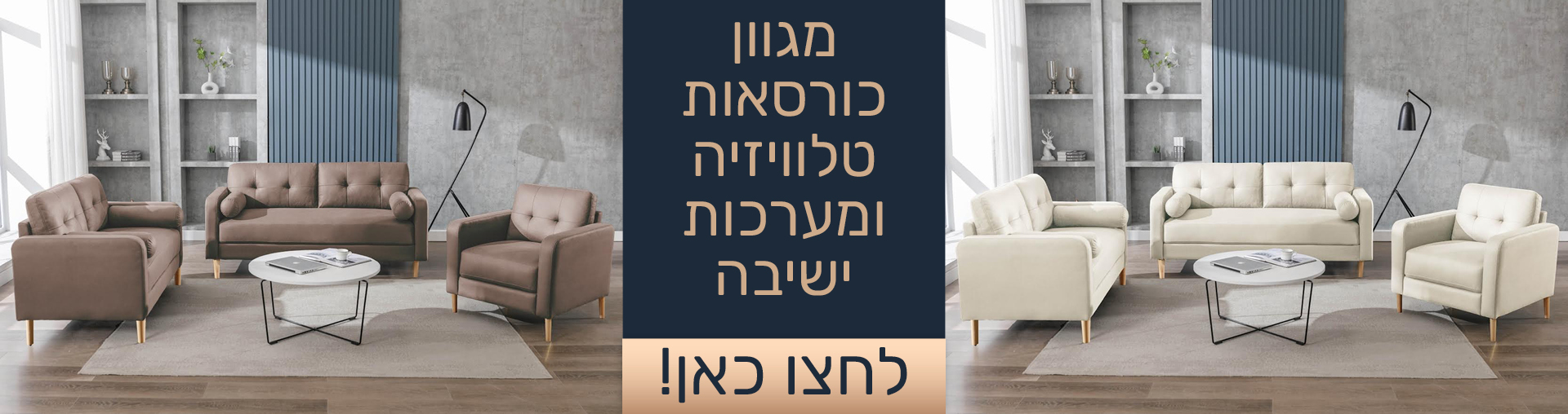 מגוון כורסאות טלוויזיה ומערכות ישיבה לחצו כאן!