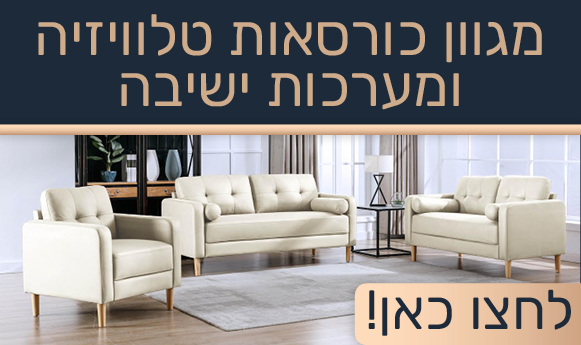 מגוון כורסאות טלוויזיה ומערכות ישיבה לחצו כאן!